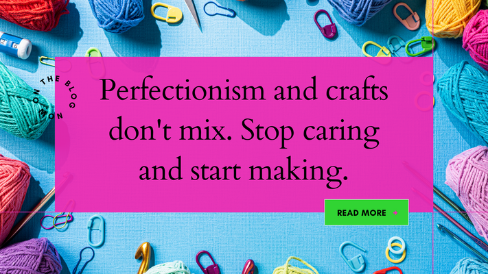 Perfectionism and crafts don't mix. Stop caring and start making.